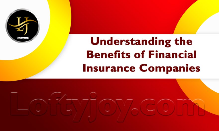 Understanding the Benefits of Financial Insurance Companies