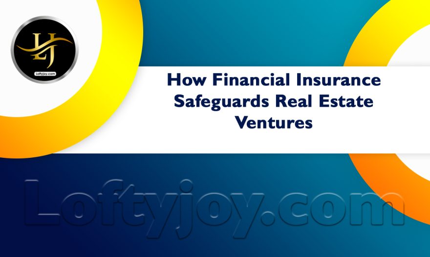 How Financial Insurance Safeguards Real Estate Ventures