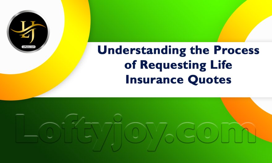 The Process of Requesting Life Insurance Quotes